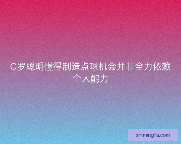 C罗聪明懂得制造点球机会并非全力依赖个人能力