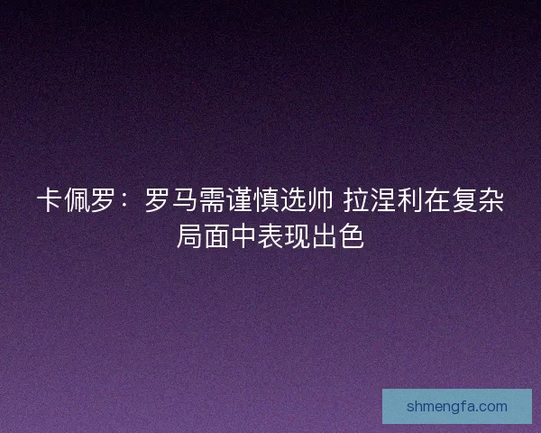 卡佩罗：罗马需谨慎选帅 拉涅利在复杂局面中表现出色