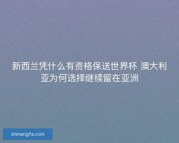 新西兰凭什么有资格保送世界杯 澳大利亚为何选择继续留在亚洲