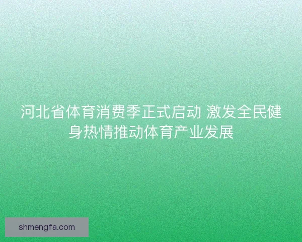 河北省体育消费季正式启动 激发全民健身热情推动体育产业发展