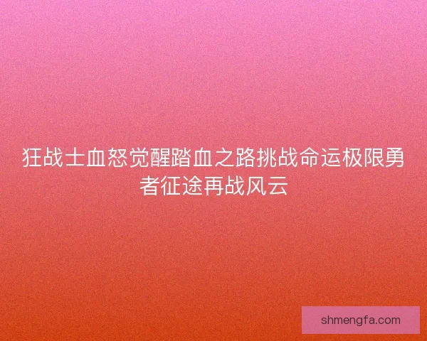 狂战士血怒觉醒踏血之路挑战命运极限勇者征途再战风云