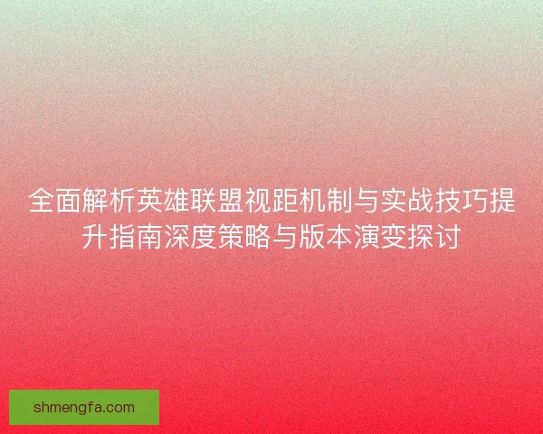 全面解析英雄联盟视距机制与实战技巧提升指南深度策略与版本演变探讨