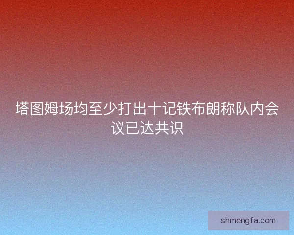 塔图姆场均至少打出十记铁布朗称队内会议已达共识