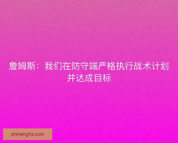 詹姆斯：我们在防守端严格执行战术计划并达成目标