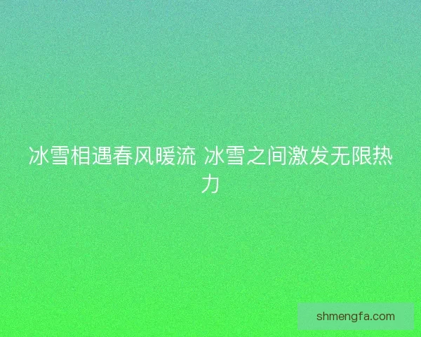 冰雪相遇春风暖流 冰雪之间激发无限热力