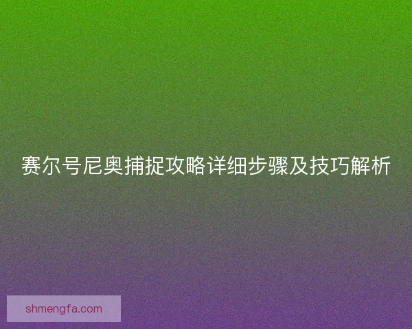 赛尔号尼奥捕捉攻略详细步骤及技巧解析