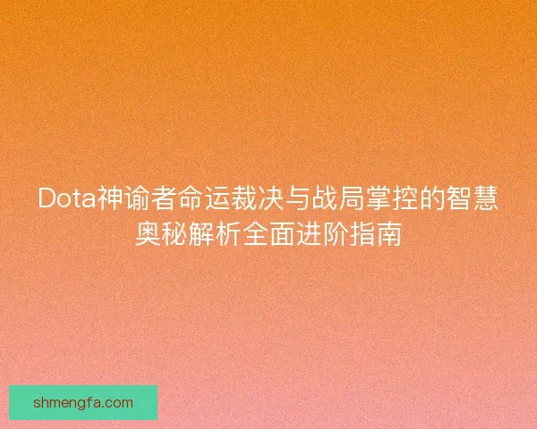 Dota神谕者命运裁决与战局掌控的智慧奥秘解析全面进阶指南