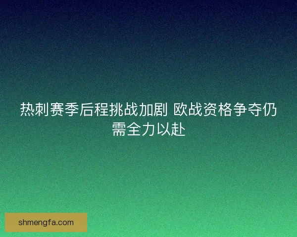 热刺赛季后程挑战加剧 欧战资格争夺仍需全力以赴