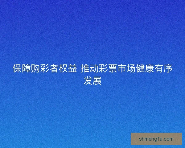 保障购彩者权益 推动彩票市场健康有序发展