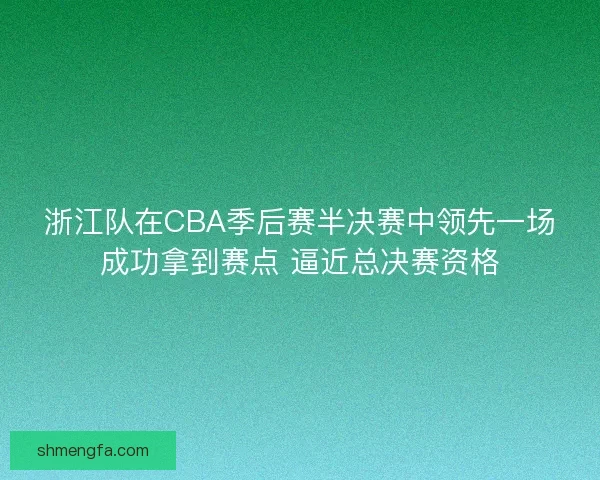 浙江队在CBA季后赛半决赛中领先一场成功拿到赛点 逼近总决赛资格