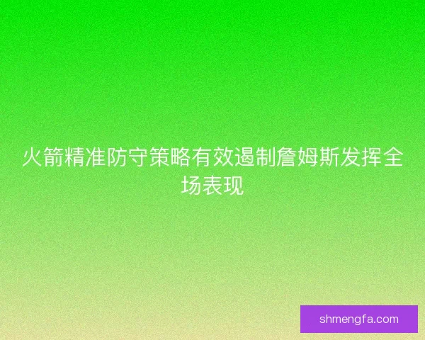 火箭精准防守策略有效遏制詹姆斯发挥全场表现
