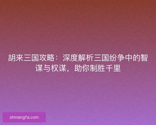 胡来三国攻略：深度解析三国纷争中的智谋与权谋，助你制胜千里