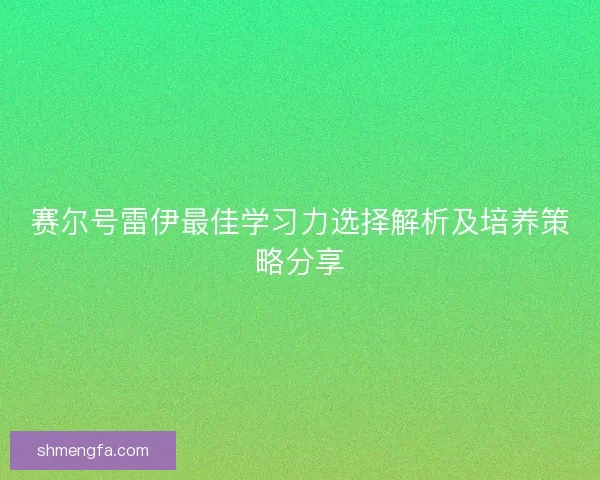 赛尔号雷伊最佳学习力选择解析及培养策略分享