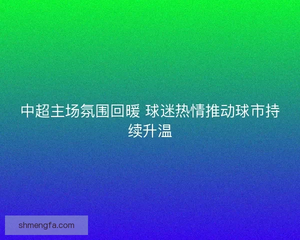 中超主场氛围回暖 球迷热情推动球市持续升温