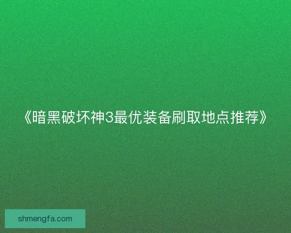 《暗黑破坏神3最优装备刷取地点推荐》