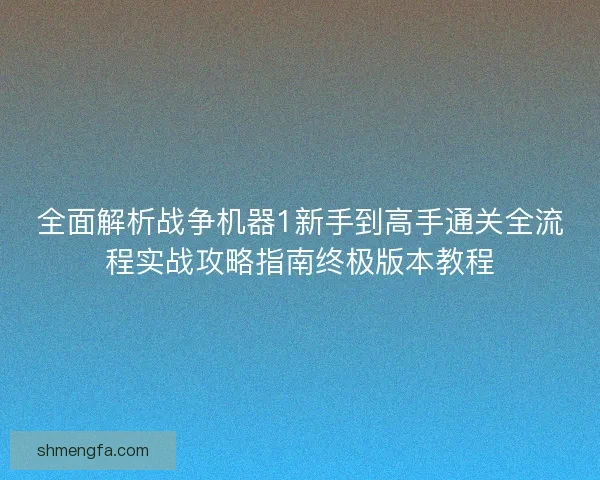 全面解析战争机器1新手到高手通关全流程实战攻略指南终极版本教程